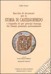 Raccolta di documenti per la storia di Castelgoffredo e biografia di que' principi Gonzaga che l'hanno governato personalmente libro di Gozzi Carlo; Cobelli G. (cur.); Vignoli M. (cur.)