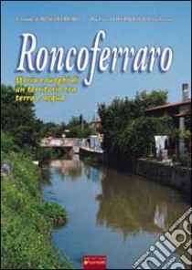 Roncoferraro. Storia e luoghi di un territorio tra terra e acqua libro di Tamalio Raffaele; Bombonati Elisa; Trazzi Armando