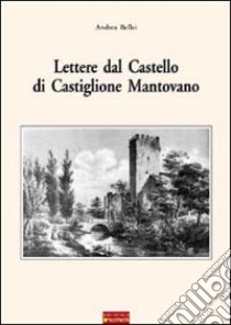 Lettere dal castello di Castiglione Mantovano libro di Bellei Andrea