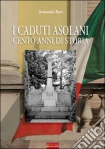 I caduti asolani. Cento anni di storia libro di Rati Armando