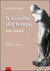 A cavallo del tempo. Sette racconti libro di Pecchini Attilio