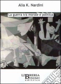 La guerra tra morale e politica libro di Nardini Alia K.