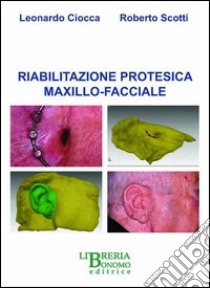 Riabilitazione protesica maxillo-facciale libro di Ciocca Leonardo - Scotti Roberto