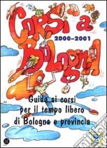 Corsi a Bologna 2000-2001. Guida ai corsi per il tempo libero di Bologna e provincia libro di Serra Antonio - Poli Fabrizio