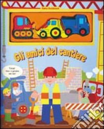 Gli amici del cantiere. Con gadget libro di Goldsack Gaby