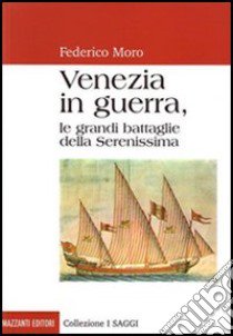 Venezia in guerra. Le grandi battaglie della Serenissima libro di Moro Federico