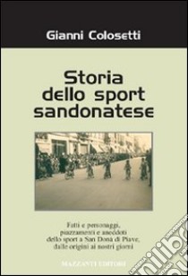 Storia dello sport sandonatese. Fatti e personaggi, piazzamenti e aneddoti dello sport a San Donà di Piave dalle origini ai giorni nostri libro di Colosetti Gianni