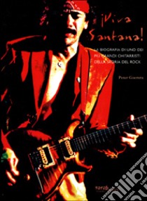 I viva Santana! La biografia di uno dei più grandi chitarristi della storia del rock libro di Guerera Peter