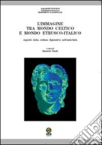 L'immagine tra mondo celtico e mondo etrusco-italico. Aspetti della cultura figurativa nell'antichità libro di Vitali D. (cur.)