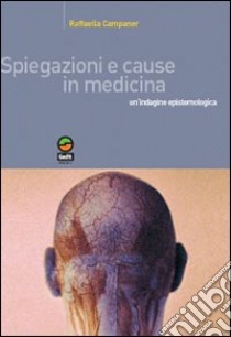 Spiegazioni e cause in medicina. Un'indagine epistemologica libro di Campaner Raffaella