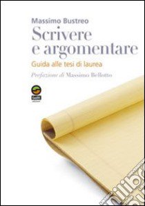 Scrivere e argomentare. Guida alle tesi di laurea libro di Bustreo Massimo