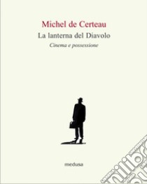 La lanterna del diavolo. Cinema e possessione libro di Certeau Michel de