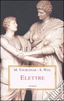 Elettre. Letture di un mito greco libro di Weil Simone; Yourcenar Marguerite; Canciani D. (cur.); Vito M. A. (cur.)