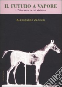 Il futuro a vapore. L'Ottocento in cui viviamo libro di Zaccuri Alessandro