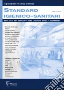 Standard igienico-sanitari. Edilizia ed impianti nei luoghi degli alimenti libro di Di Macco Sergio