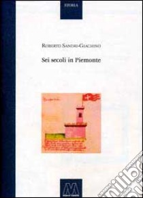 Sei secoli in Piemonte libro di Sandri Giachino Roberto