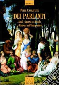 Dei parlanti. Studi e ipotesi su metodo e retorica dell'interpretare libro di Carravetta Peter