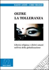 Oltre la tolleranza. Libertà religiosa e diritti umani nell'età della globalizzazione libro di Andò Salvo; Sbailò Ciro