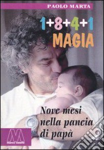 Uno+otto+quattro+uno. Magia. Nove mesi nella pancia di papà libro di Marta Paolo