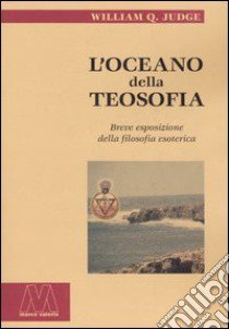 L'oceano della teosofia. Breve esposizione della filosofia esoterica libro di Judge William Q.