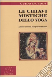 Le chiavi mistiche dello Yoga. L'antico sentiero alla felicità umana libro di Da Todi Guido