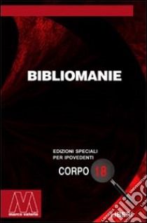 Bibliomanie. Passioni, malattie e dannazioni di chi ama troppo i libri. Ediz. per ipovedenti libro di Colomba C. (cur.)