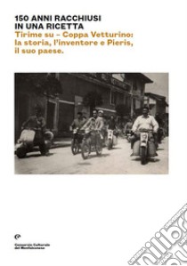 150 anni racchiusi in una ricetta. Tirime su. Coppa Vetturino: la storia, l'inventore e Pieris, il suo paese. Ediz. italiana e inglese libro di Zorzin Cesare