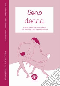 Sono donna. Vivere in modo naturale le stagioni della femminilità libro di Satanassi Lucilla; Zaccarelli Vera; Pacchioni Beatrice