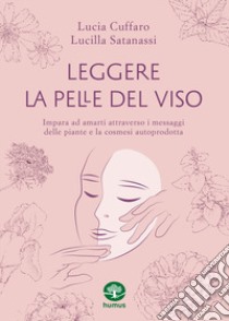 Leggere la pelle del viso. Impara ad amarti attraverso i messaggi delle piante e la cosmesi autoprodotta libro di Cuffaro Lucia; Satanassi Lucilla; Zaccarelli V. (cur.)