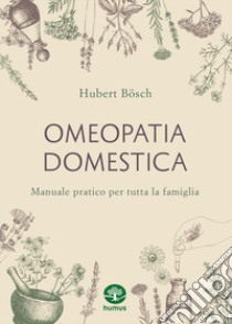 Omeopatia domestica. Manuale pratico per tutta la famiglia libro di Bösch Hubert