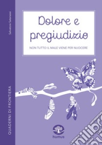 Dolore e pregiudizio. Non tutto il male viene per nuocere libro di Satanassi Salvatore; Zaccarelli V. (cur.)