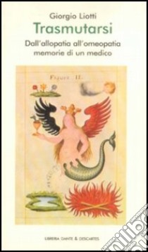 Trasmutarsi. Dall'allopatia all'omeopatia. Memorie di un medico libro di Liotti Giorgio