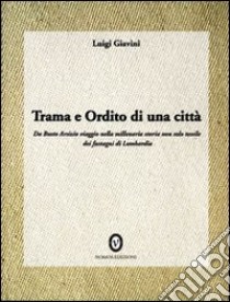 Trama e ordito di una città. Da Busto Arsizio viaggio nella storia dei fustagni di Lombardia libro di Giavini Luigi