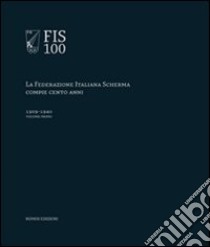 FIS 100. La Federazione italiana scherma compie 100 anni. Vol. 1: 1909-1940 libro di Toràn Giancarlo