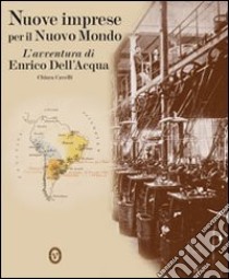 Nuove imprese per il nuovo mondo. L'avventura di Enrico Dell'Acqua libro di Cavelli Chiara