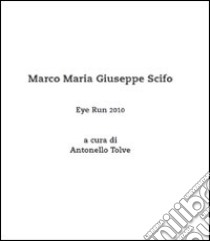 Eye run 2010. Marco Maria Giuseppe Scifo. Ediz. illustrata libro di Tolve Antonello