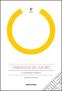 I paradigmi del futuro. Lo scenario dei trend libro di Morace Francesco