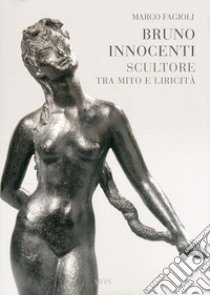 Bruno Innocenti scultore tra mito e liricità libro di Fagioli Marco