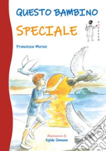 Questo bambino speciale libro di Moroni Francesca