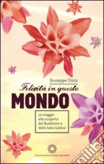 Felicità in questo mondo. Un viaggio alla scoperta del buddismo e della felicità libro di Cloza Giuseppe