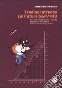 Trading Intraday sul Future S&P/Mib. Una tecnica operativa ad elevata probabilità di successo libro di Aldrovandi Alessandro