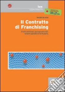 Il contratto di franchising. Profili dottrinali, giurisprudenziali, schemi operativi e formulario libro di De Gioia Valerio