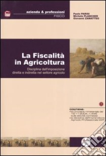 La fiscalità in agricoltura. Disciplina dell'imposizione diretta e indiretta nel settore agricolo libro di Parisi Paolo - Plancher Michele - Zamatteo Giovanni