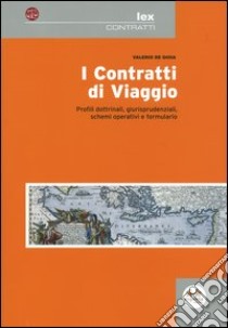 I contratti di viaggio. Profili dottrinali, giurisprudenziali, schemi operativi e formulario libro di De Gioia Valerio