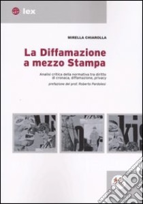 La diffamazione a mezzo stampa. Analisi critica della normativa tra diritto di cronaca, diffamazione, privacy libro di Chiarolla Mirella