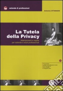 La tutela della privacy. Adempimenti e regole per aziende e studi professionali libro di Attanasio Antonino