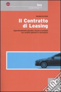 Il contratto di leasing. Approfondimenti giuridici, fiscali e contabili con schemi operativi e formulario libro di De Gioia Valerio