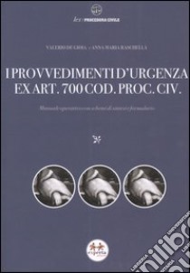 I provvedimenti d'urgenza ex art. 700 cod. proc. civ. Manuale operativo con schemi di sintesi e formulario libro di De Gioia Valerio - Raschellà Anna M.