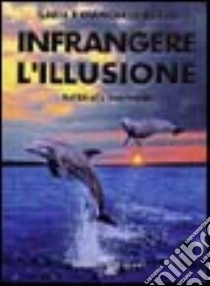 Infrangere l'illusione libro di Rosati Ilaria; Rosati Giancarlo