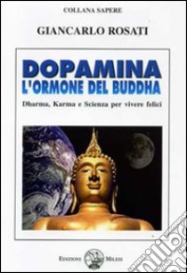 Dopamina. L'ormone del Buddha. Dharma, karma e scienza per vivere felici libro di Rosati Giancarlo